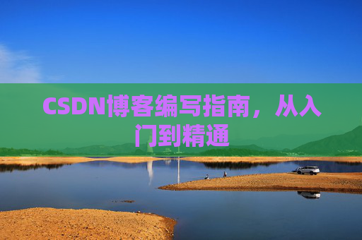 CSDN博客编写指南，从入门到精通